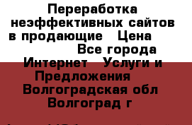 Переработка неэффективных сайтов в продающие › Цена ­ 5000-10000 - Все города Интернет » Услуги и Предложения   . Волгоградская обл.,Волгоград г.